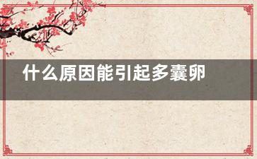 什么原因能引起多囊卵巢综合症 多囊卵巢综合症可以怀孕吗